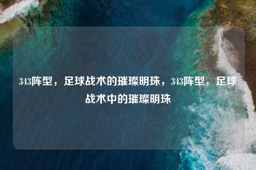 343阵型，足球战术的璀璨明珠，343阵型，足球战术中的璀璨明珠