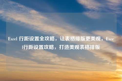 Excel 行距设置全攻略,让表格排版更美观,Excel行距设置攻略,打造美观表格排版