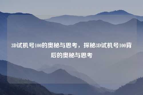 3D试机号100的奥秘与思考，探秘3D试机号100背后的奥秘与思考
