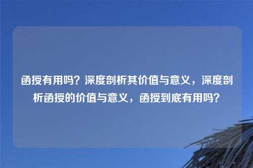 函授有用吗?深度剖析其价值与意义,深度剖析函授的价值与意义,函授到底有用吗?
