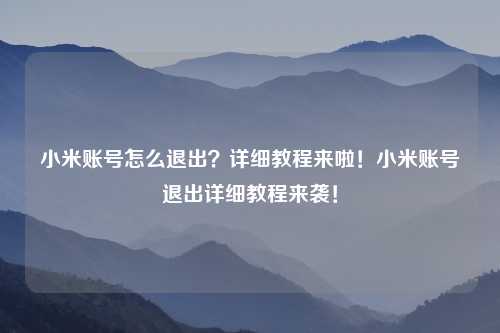 小米账号怎么退出?详细教程来啦!小米账号退出详细教程来袭!