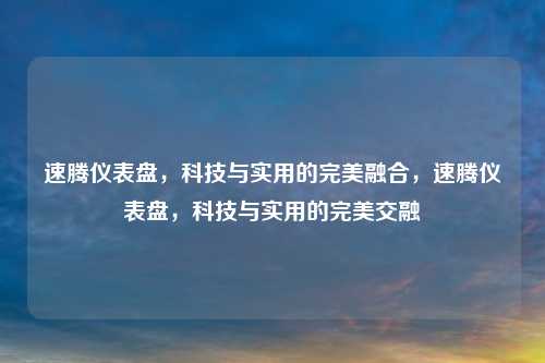 速腾仪表盘，科技与实用的完美融合，速腾仪表盘，科技与实用的完美交融
