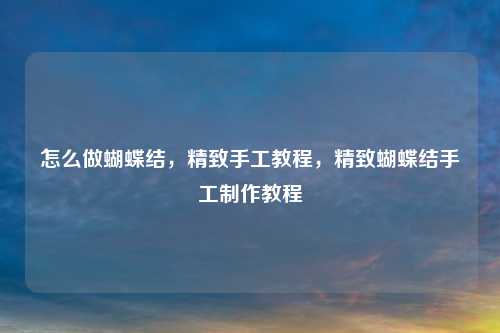 怎么做蝴蝶结,精致手工教程,精致蝴蝶结手工制作教程