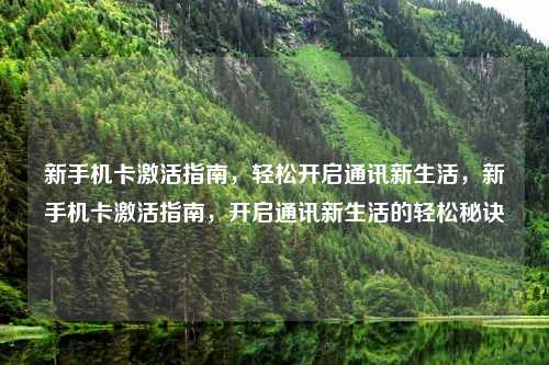 新手机卡激活指南,轻松开启通讯新生活,新手机卡激活指南,开启通讯新生活的轻松秘诀