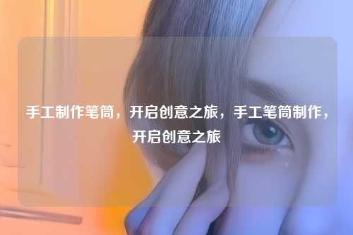 手工制作笔筒,开启创意之旅,手工笔筒制作,开启创意之旅