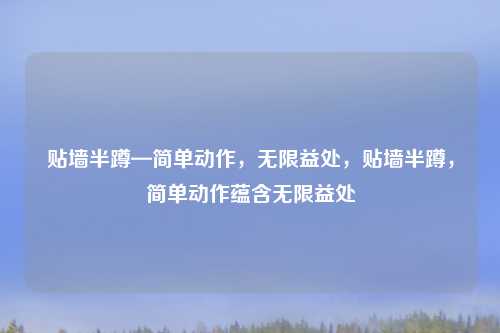 贴墙半蹲—简单动作，无限益处，贴墙半蹲，简单动作蕴含无限益处