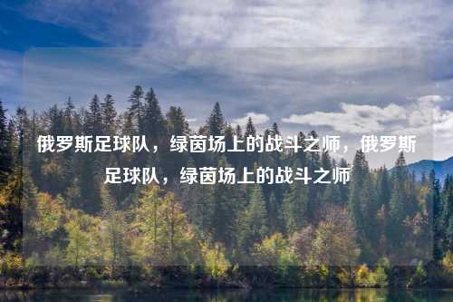 俄罗斯足球队，绿茵场上的战斗之师，俄罗斯足球队，绿茵场上的战斗之师