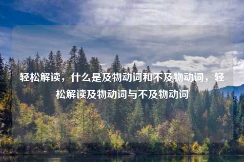 轻松解读,什么是及物动词和不及物动词,轻松解读及物动词与不及物动词