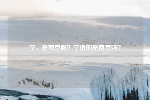 宁,是南京吗?宁指的是南京吗?