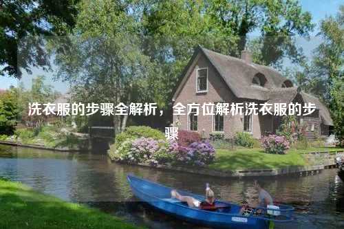 洗衣服的步骤全解析,全方位解析洗衣服的步骤