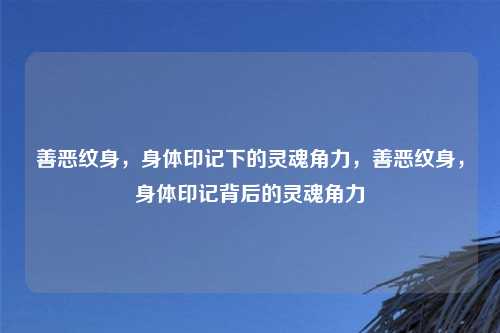 善恶纹身，身体印记下的灵魂角力，善恶纹身，身体印记背后的灵魂角力