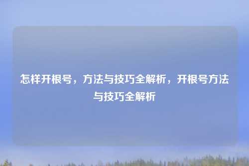 怎样开根号,方法与技巧全解析,开根号方法与技巧全解析