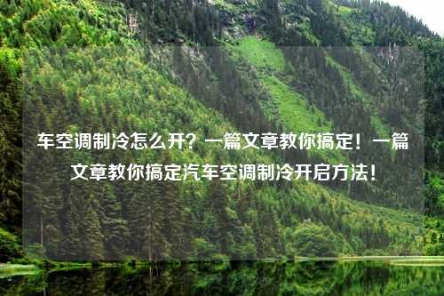 车空调制冷怎么开?一篇文章教你搞定!一篇文章教你搞定汽车空调制冷开启方法!