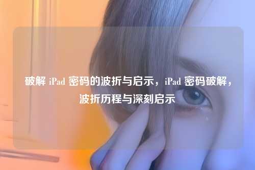 破解 iPad 密码的波折与启示，iPad 密码破解，波折历程与深刻启示