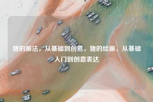 猪的画法,从基础到创意,猪的绘画,从基础入门到创意表达