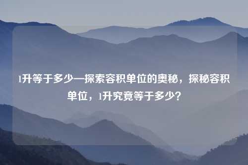 1升等于多少—探索容积单位的奥秘,探秘容积单位,1升究竟等于多少?