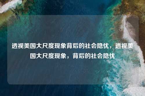 透视美国大尺度现象背后的社会隐忧,透视美国大尺度现象,背后的社会隐忧