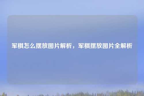 军棋怎么摆放图片解析,军棋摆放图片全解析