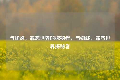 与蜘蛛,罪恶世界的探秘者,与蜘蛛,罪恶世界探秘者