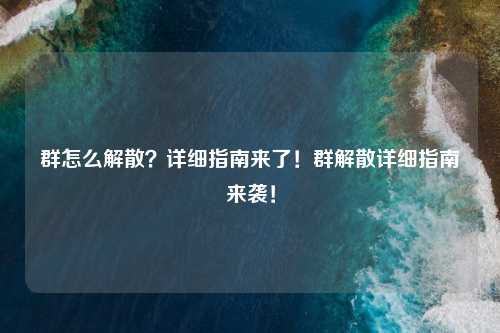 群怎么解散?详细指南来了!群解散详细指南来袭!