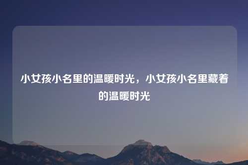 小女孩小名里的温暖时光，小女孩小名里藏着的温暖时光