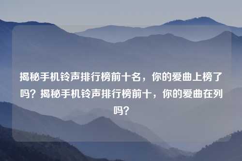 揭秘手机铃声排行榜前十名,你的爱曲上榜了吗?揭秘手机铃声排行榜前十,你的爱曲在列吗?