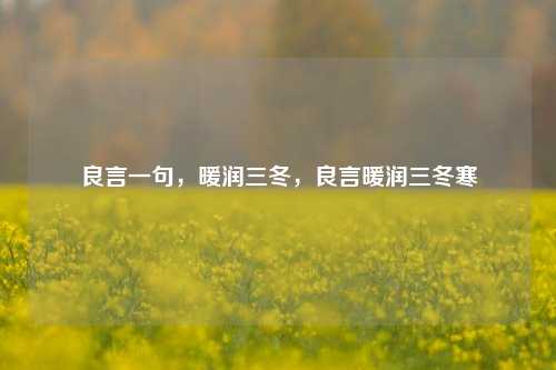 良言一句,暖润三冬,良言暖润三冬寒