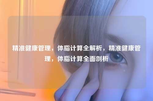 精准健康管理,体脂计算全解析,精准健康管理,体脂计算全面剖析