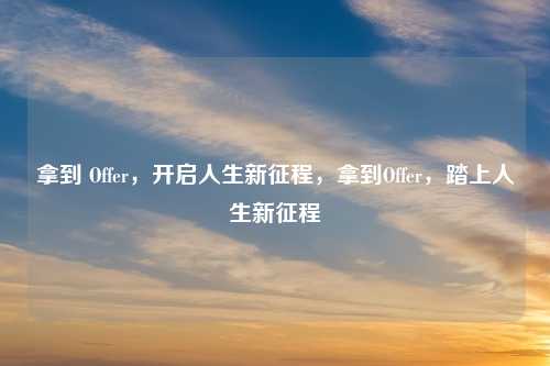 拿到 Offer,开启人生新征程,拿到Offer,踏上人生新征程