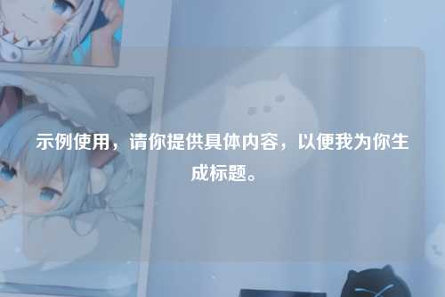 示例使用，请你提供具体内容，以便我为你生成标题。