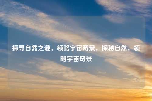 探寻自然之谜,领略宇宙奇景,探秘自然,领略宇宙奇景