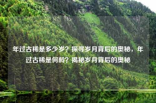 年过古稀是多少岁?探寻岁月背后的奥秘,年过古稀是何龄?揭秘岁月背后的奥秘