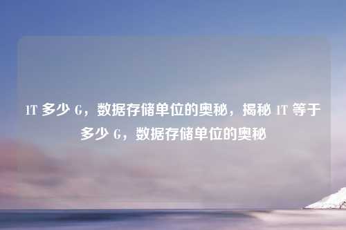 1T 多少 G,数据存储单位的奥秘,揭秘 1T 等于多少 G,数据存储单位的奥秘