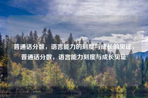 普通话分数,语言能力的刻度与成长的见证,普通话分数,语言能力刻度与成长见证
