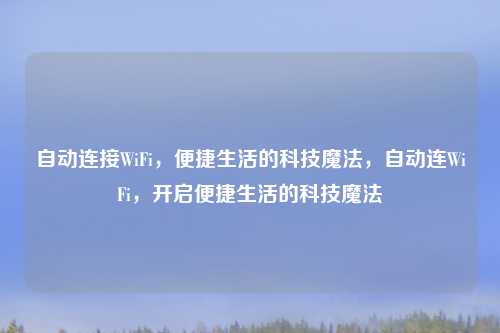 自动连接WiFi,便捷生活的科技魔法,自动连WiFi,开启便捷生活的科技魔法
