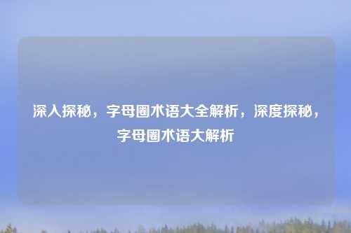 深入探秘,字母圈术语大全解析,深度探秘,字母圈术语大解析