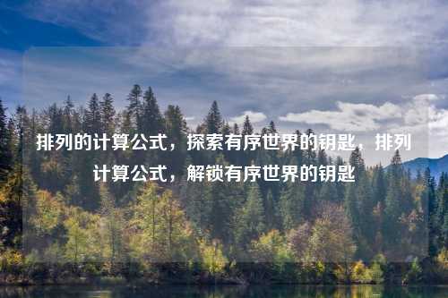 排列的计算公式,探索有序世界的钥匙,排列计算公式,解锁有序世界的钥匙
