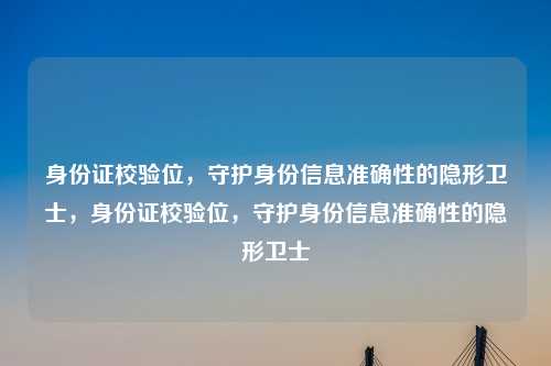 身份证校验位,守护身份信息准确性的隐形卫士,身份证校验位,守护身份信息准确性的隐形卫士