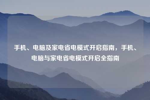 手机、电脑及家电省电模式开启指南,手机、电脑与家电省电模式开启全指南