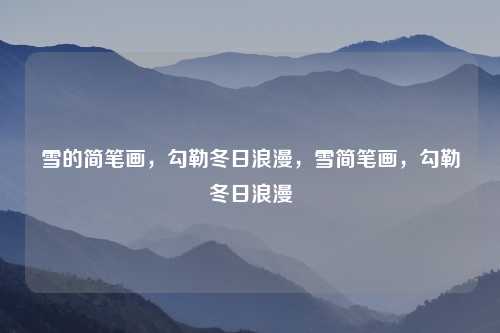 雪的简笔画，勾勒冬日浪漫，雪简笔画，勾勒冬日浪漫