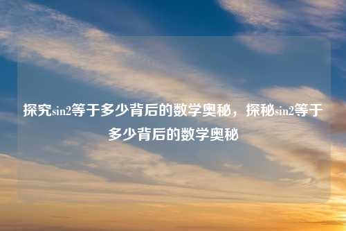 探究sin2等于多少背后的数学奥秘,探秘sin2等于多少背后的数学奥秘