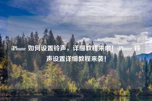 iPhone 如何设置铃声,详细教程来啦!iPhone 铃声设置详细教程来袭!