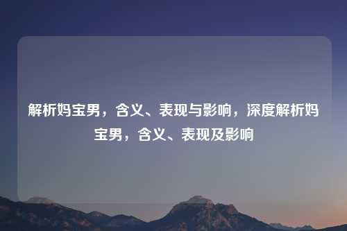 解析妈宝男,含义、表现与影响,深度解析妈宝男,含义、表现及影响