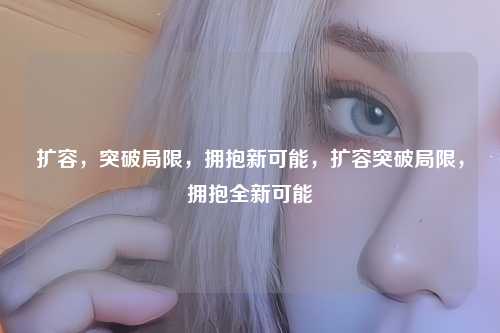 扩容,突破局限,拥抱新可能,扩容突破局限,拥抱全新可能