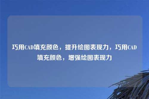 巧用CAD填充颜色，提升绘图表现力，巧用CAD填充颜色，增强绘图表现力