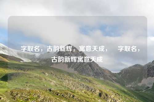 玥字取名，古韵新辉，寓意天成，玥字取名，古韵新辉寓意天成