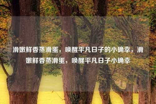 滑嫩鲜香蒸滑蛋，唤醒平凡日子的小确幸，滑嫩鲜香蒸滑蛋，唤醒平凡日子小确幸