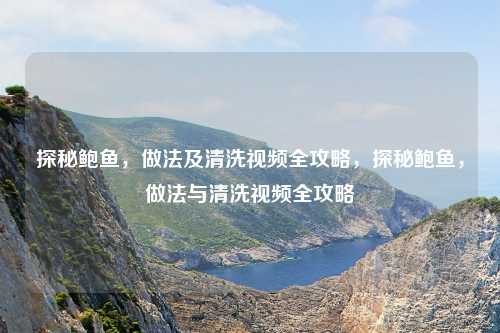 探秘鲍鱼,做法及清洗视频全攻略,探秘鲍鱼,做法与清洗视频全攻略