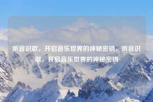 听音识歌，开启音乐世界的神秘密钥，听音识歌，开启音乐世界的神秘密钥