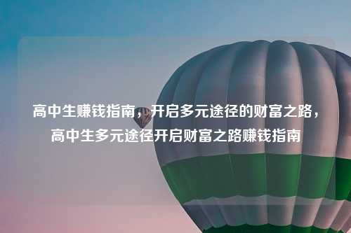 高中生赚钱指南，开启多元途径的财富之路，高中生多元途径开启财富之路赚钱指南
